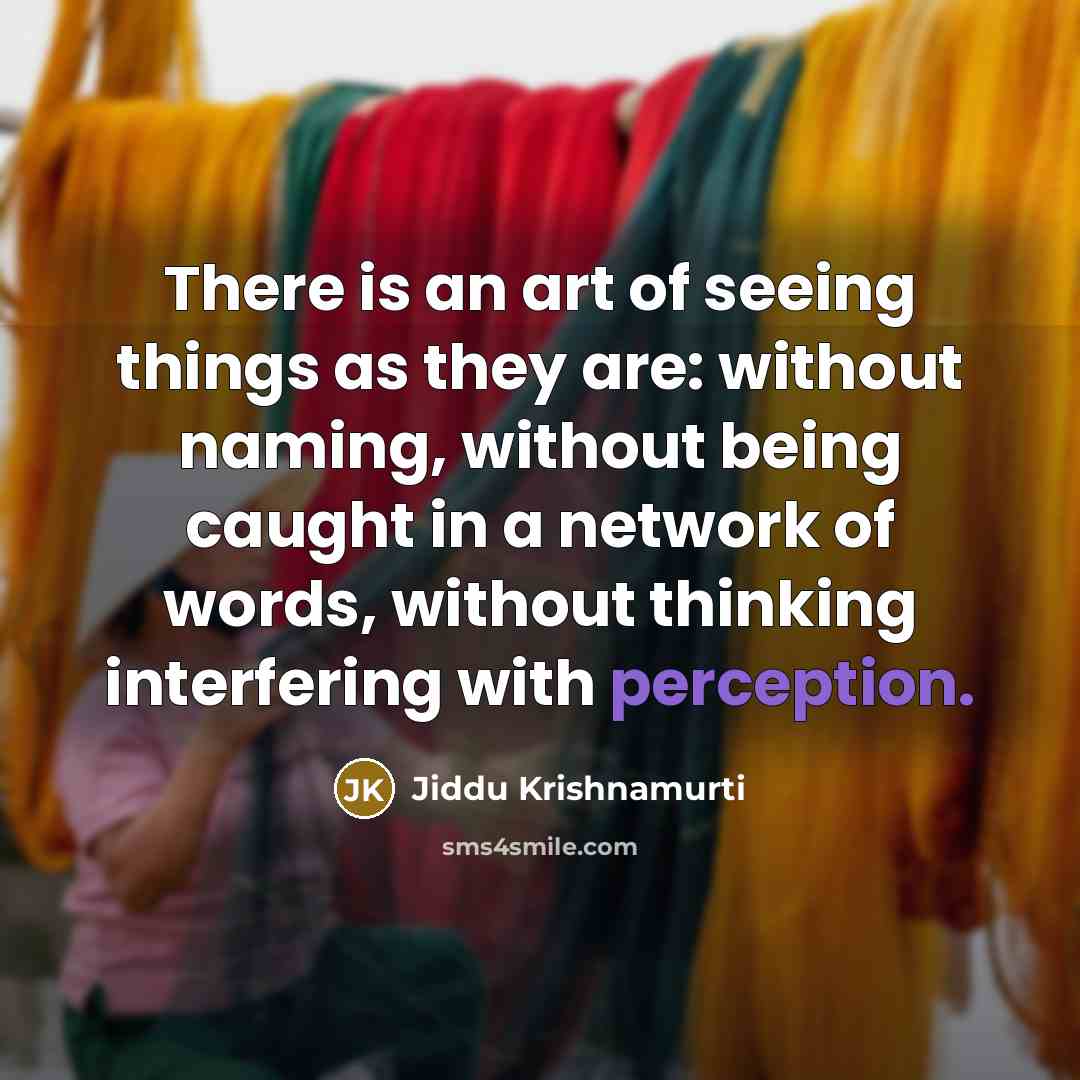 “There is an art of seeing things as they are: without naming, without being caught in a network of words, without thinking interfering with perception.” quote by Jiddu Krishnamurti