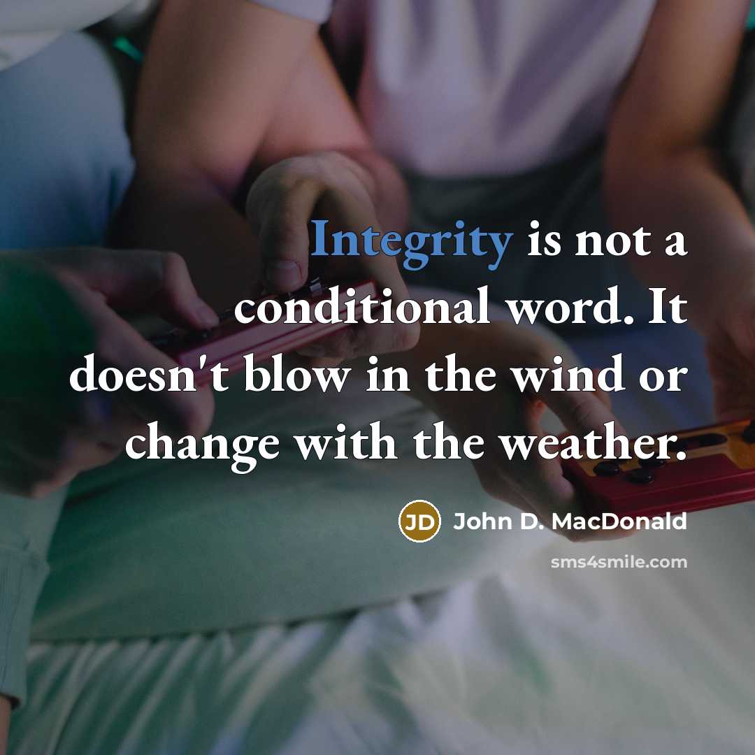 “Integrity is not a conditional word. It doesn't blow in the wind or change with the weather.” quote by John D. MacDonald
