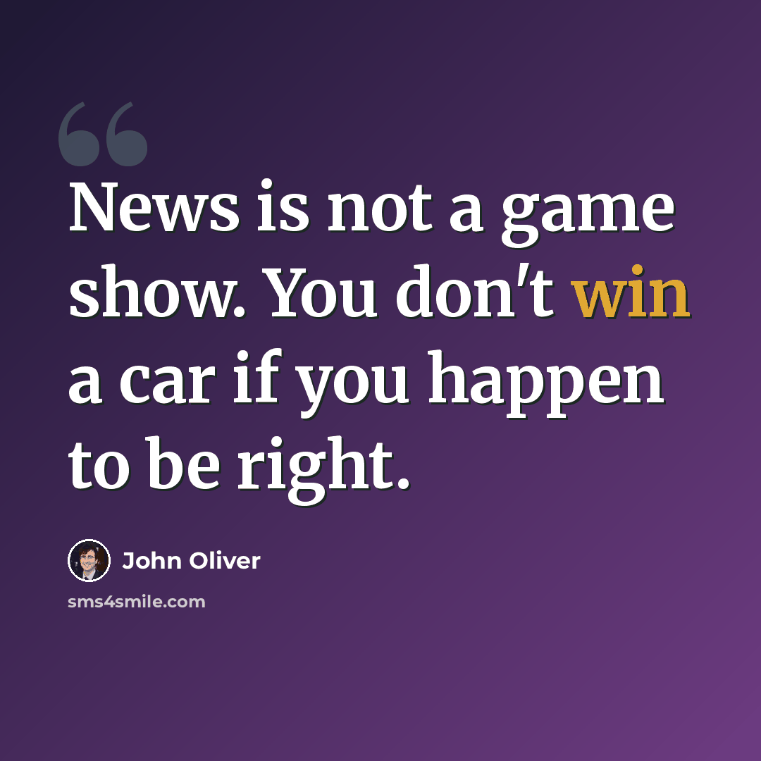“News is not a game show. You don't win a car if you happen to be right.” quote by John Oliver