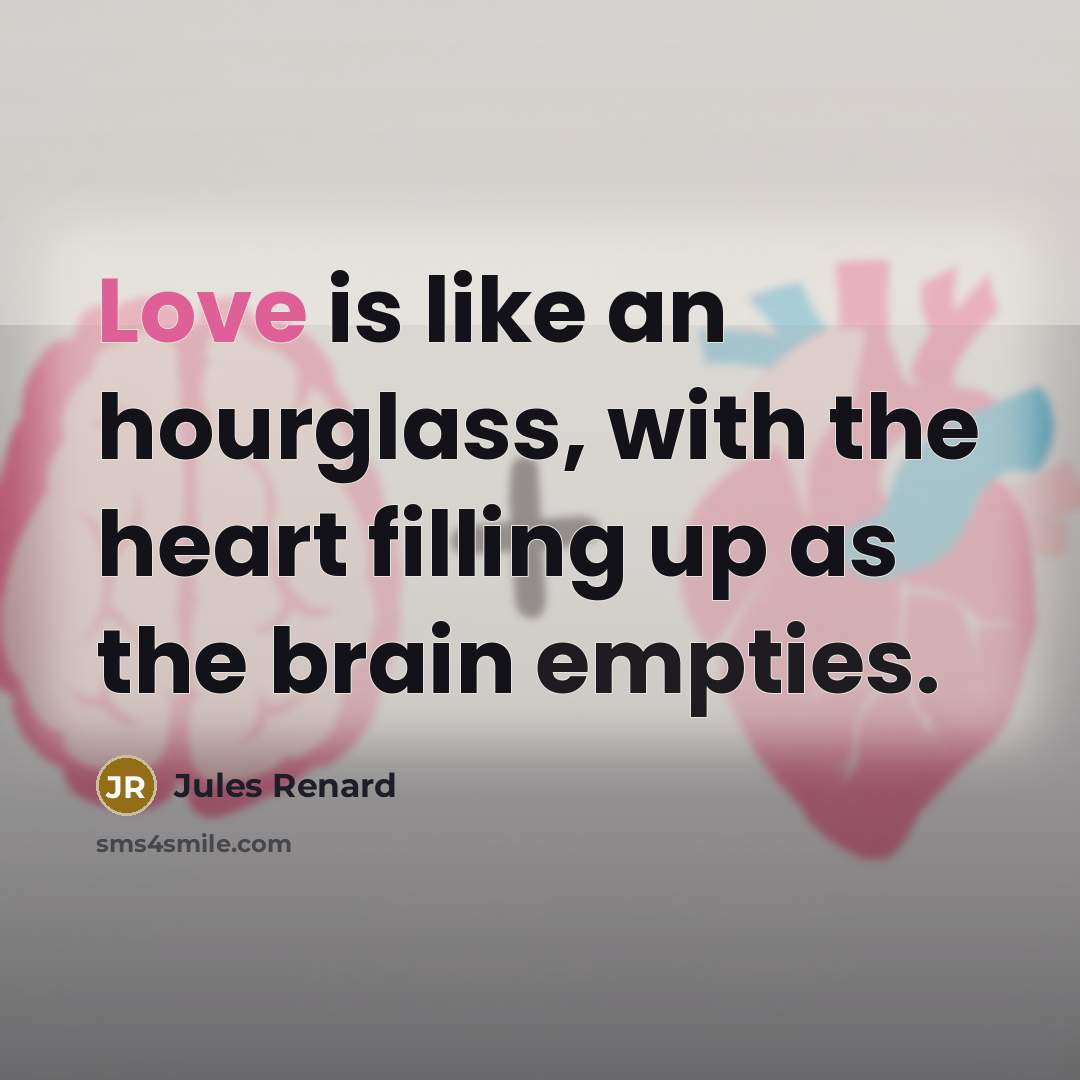“Love is like an hourglass, with the heart filling up as the brain empties.” quote by Jules Renard