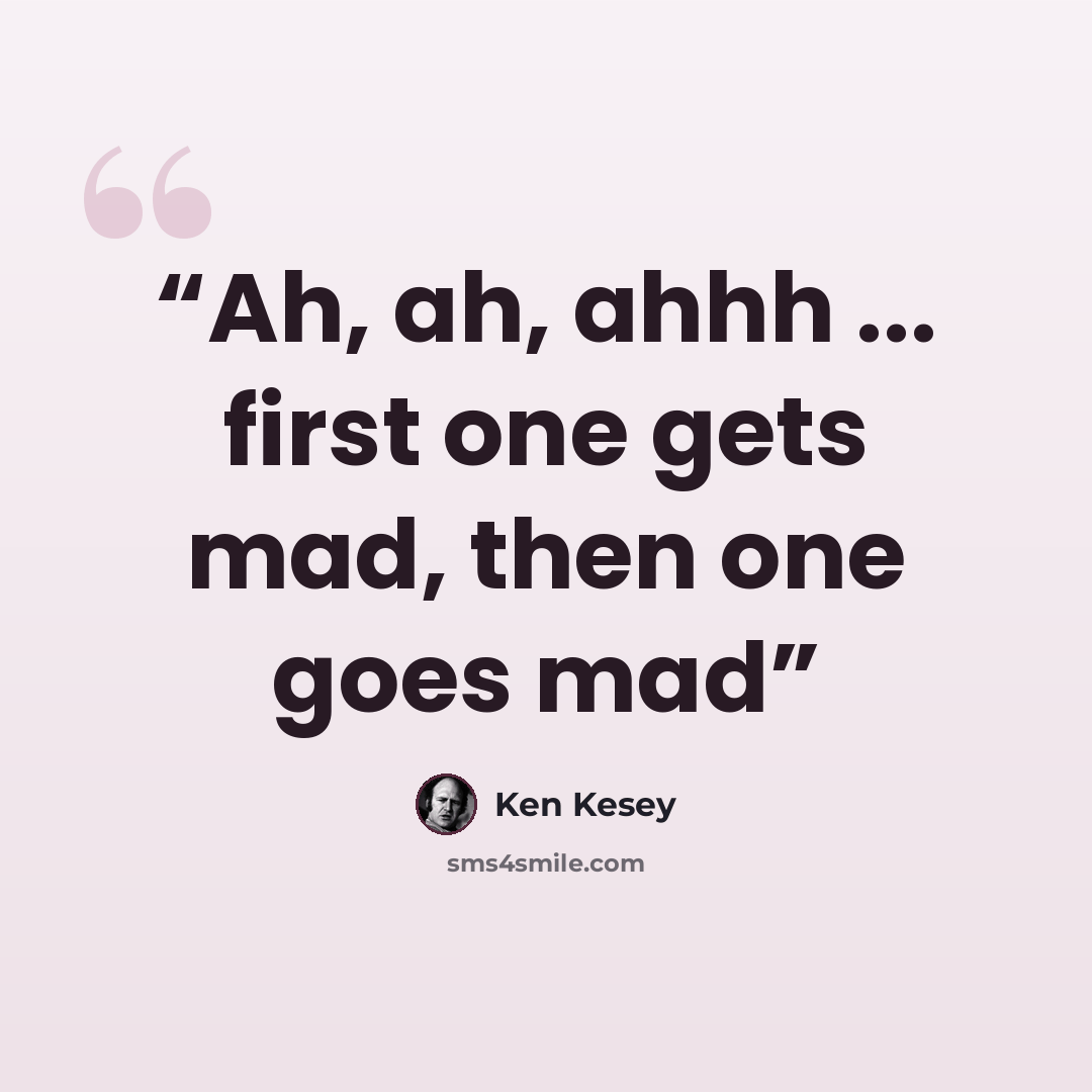 “Ah, ah, ahhh ... first one gets mad, then one goes mad” quote by Ken Kesey