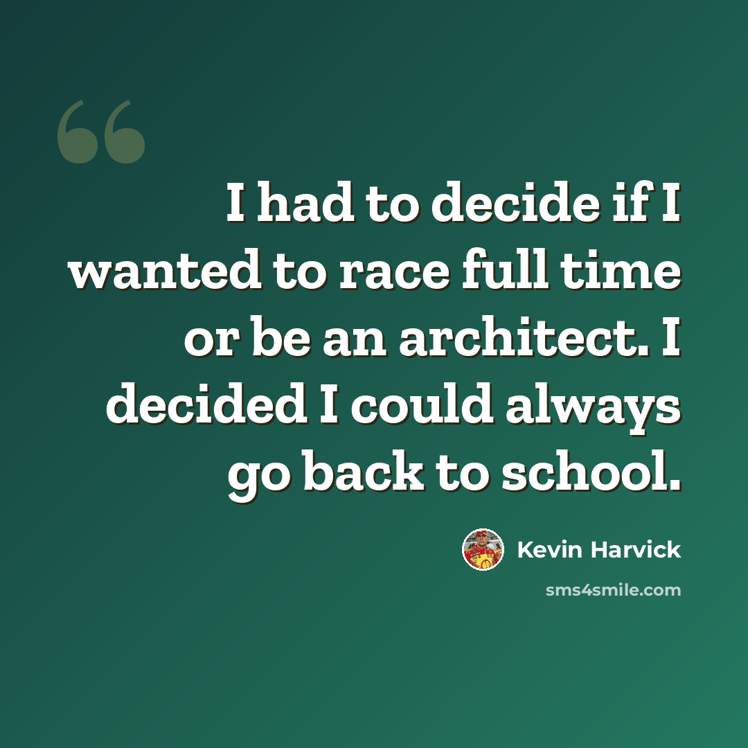 “I had to decide if I wanted to race full time or be an architect. I decided I could always go back to school.” quote by Kevin Harvick