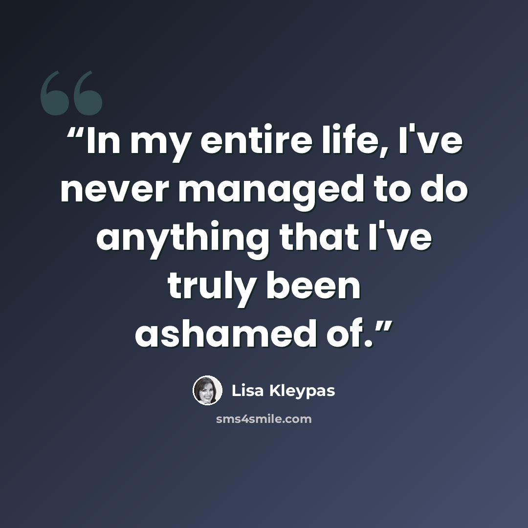 “In my entire life, I've never managed to do anything that I've truly been ashamed of.” quote by Lisa Kleypas