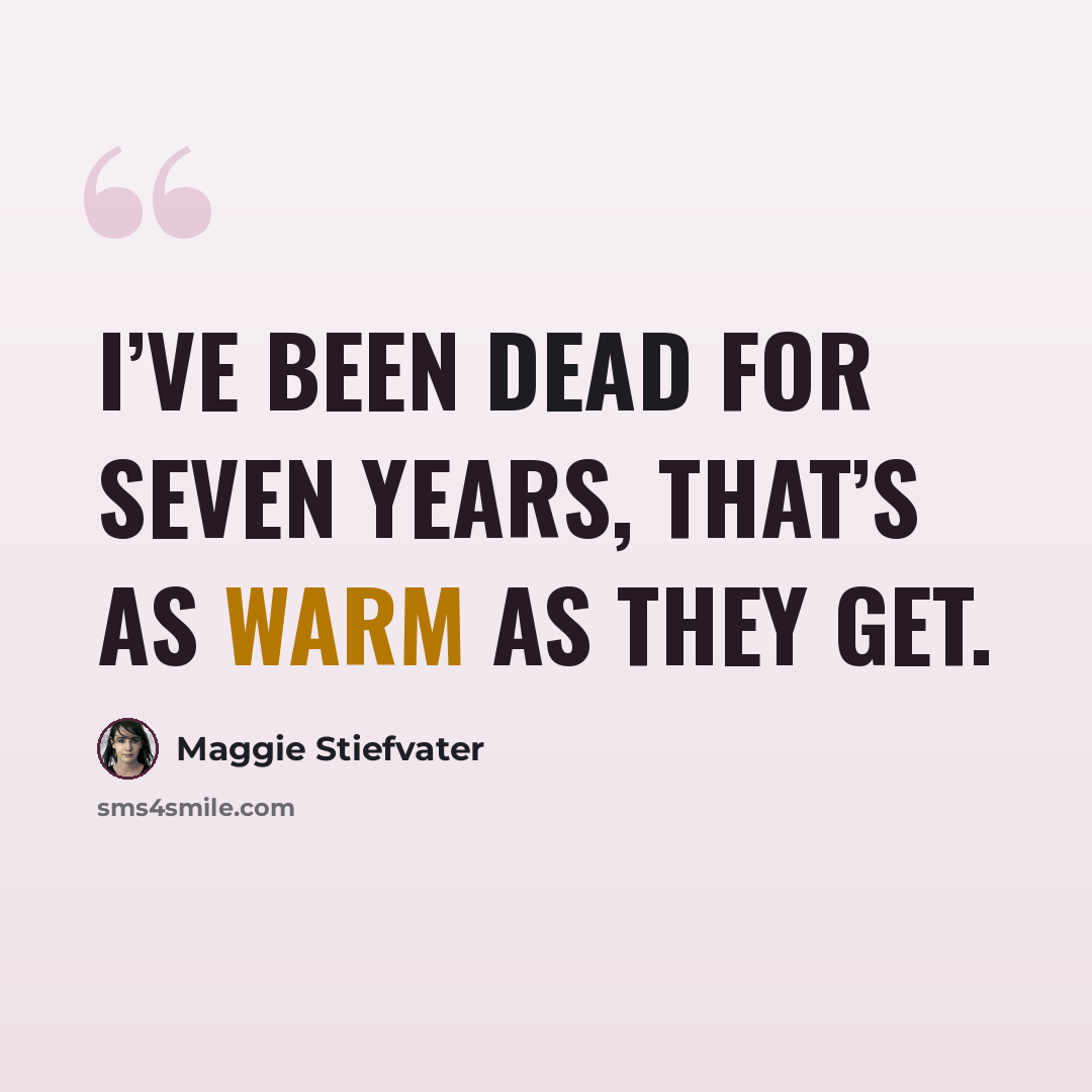 “I’ve been dead for seven years, that’s as warm as they get.” quote by Maggie Stiefvater