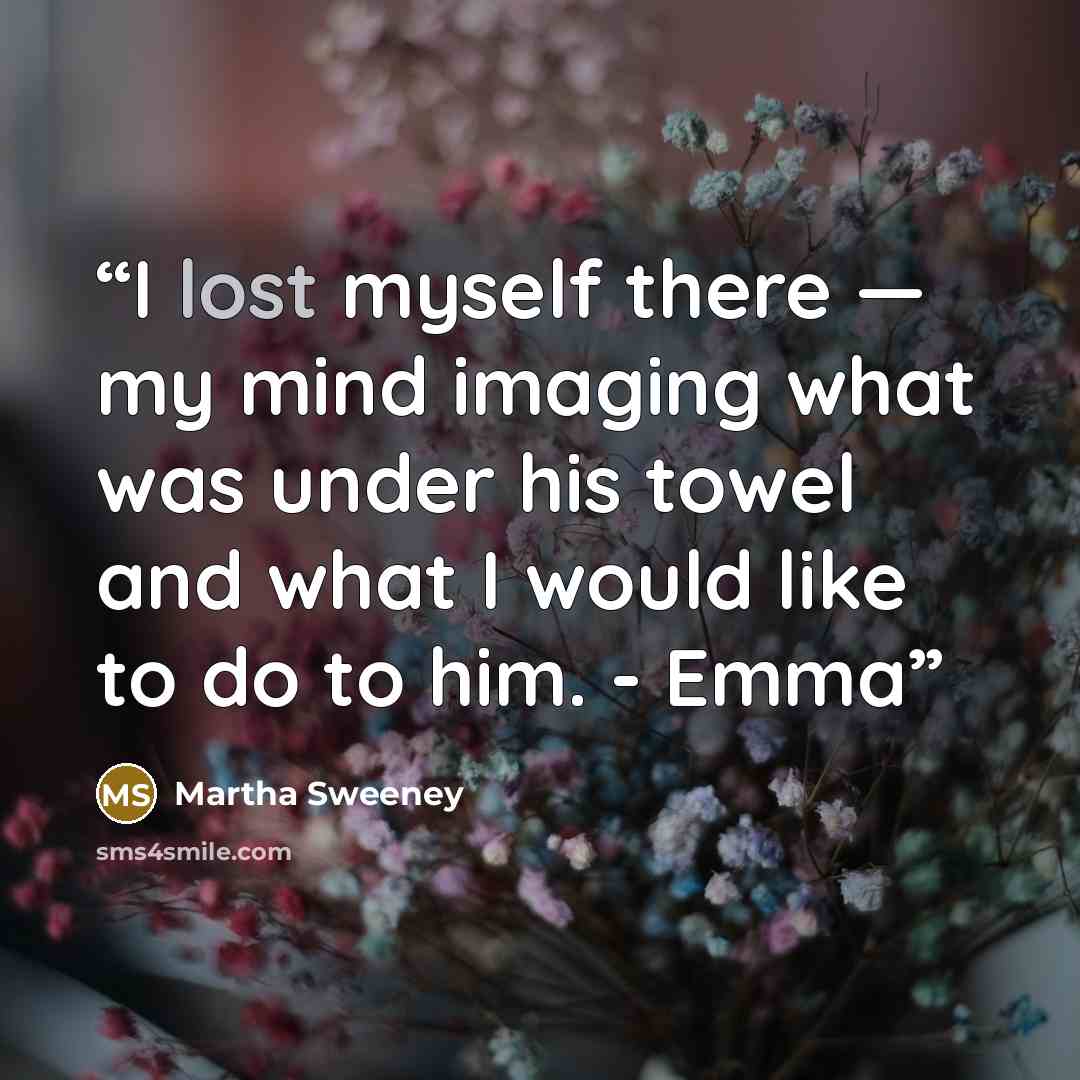 “I lost myself there — my mind imaging what was under his towel and what I would like to do to him. - Emma” quote by Martha Sweeney