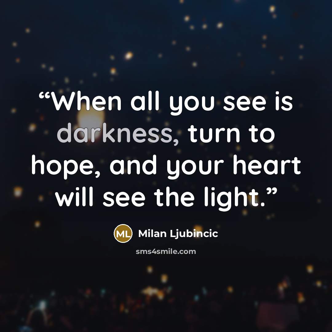 “When all you see is darkness, turn to hope, and your heart will see the light.” quote by Milan Ljubincic