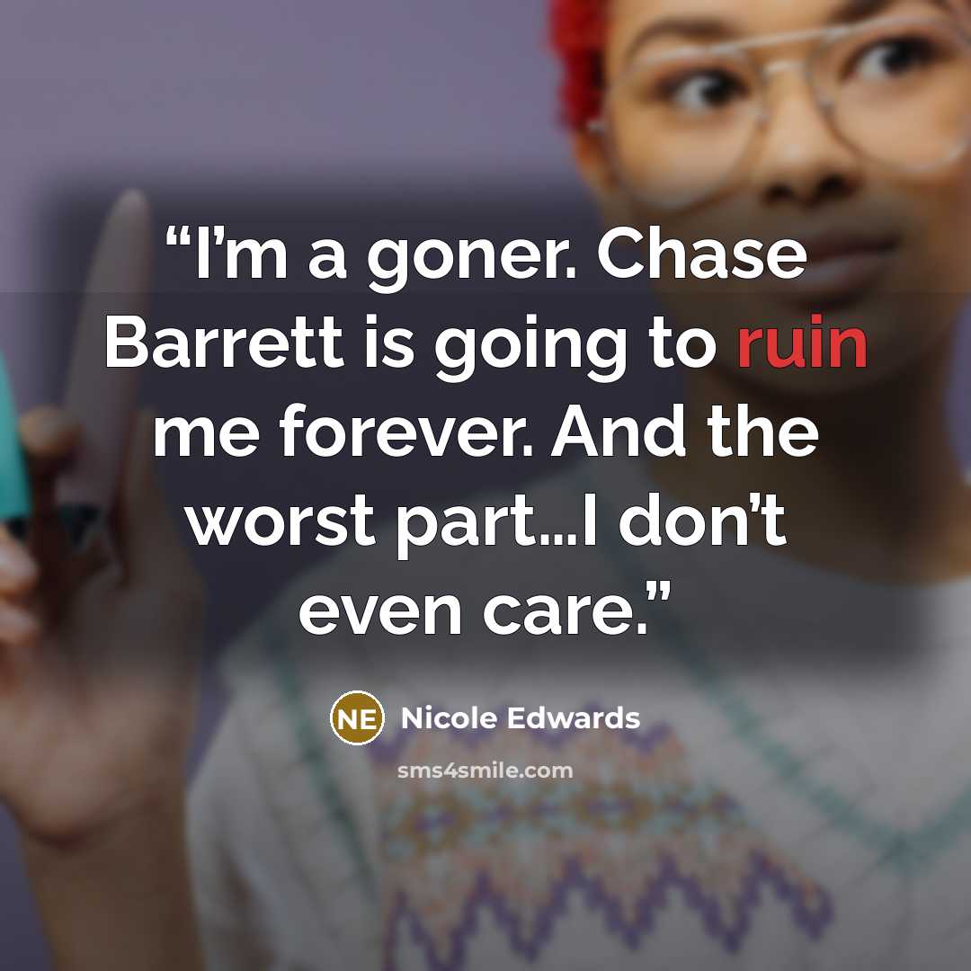 “I’m a goner. Chase Barrett is going to ruin me forever. And the worst part…I don’t even care.” quote by Nicole Edwards