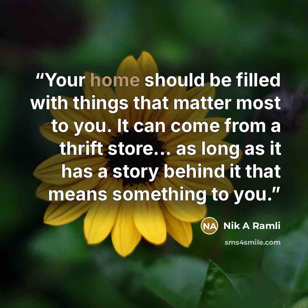 “Your home should be filled with things that matter most to you. It can come from a thrift store... as long as it has a story behind it that means something to you.” quote by Nik A Ramli
