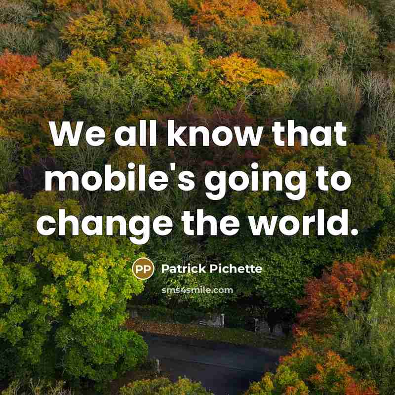 “We all know that mobile's going to change the world.” quote by Patrick Pichette