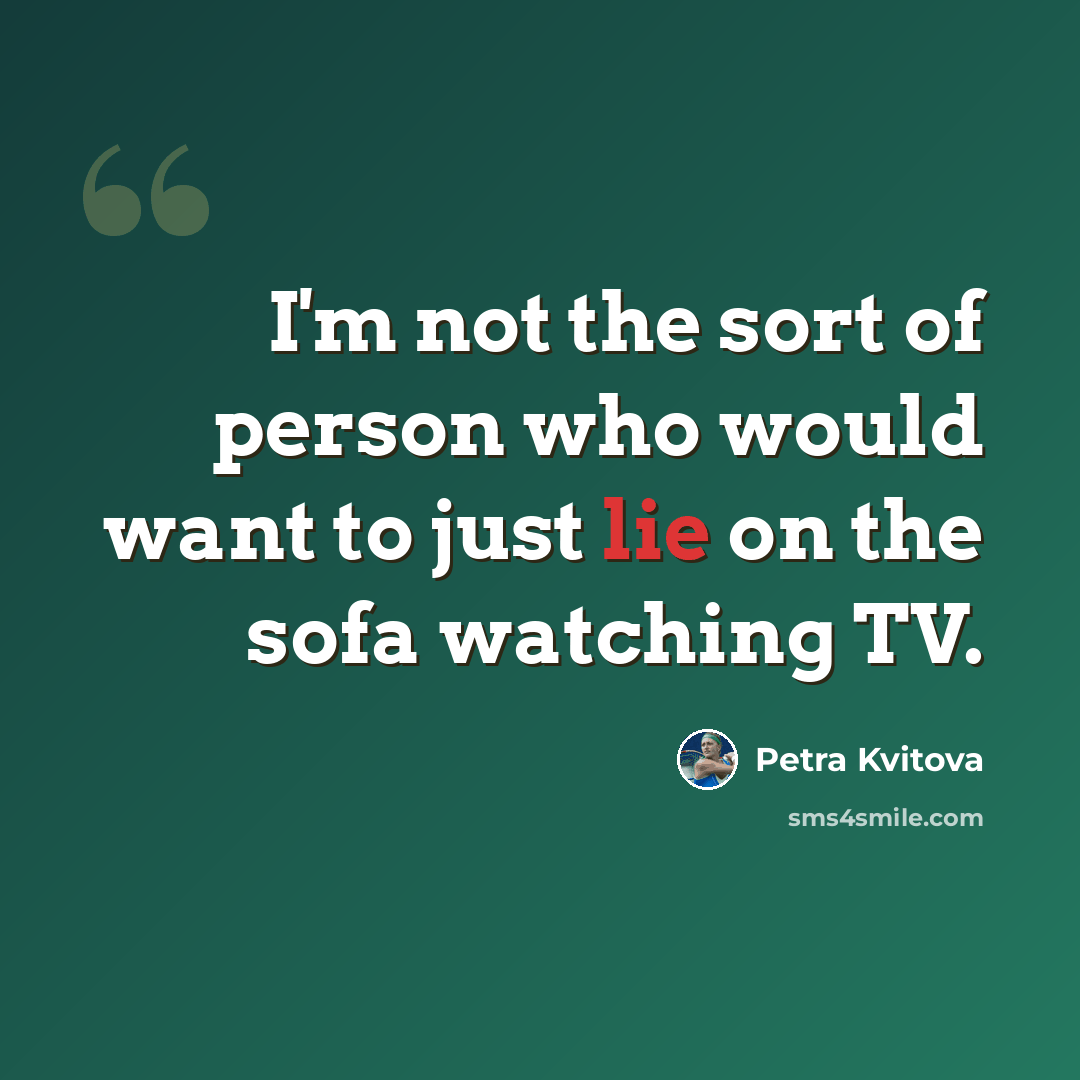 “I'm not the sort of person who would want to just lie on the sofa watching TV.” quote by Petra Kvitova