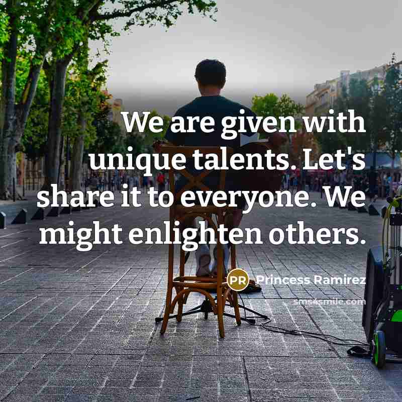 “We are given with unique talents. Let's share it to everyone. We might enlighten others.” quote by Princess Ramirez