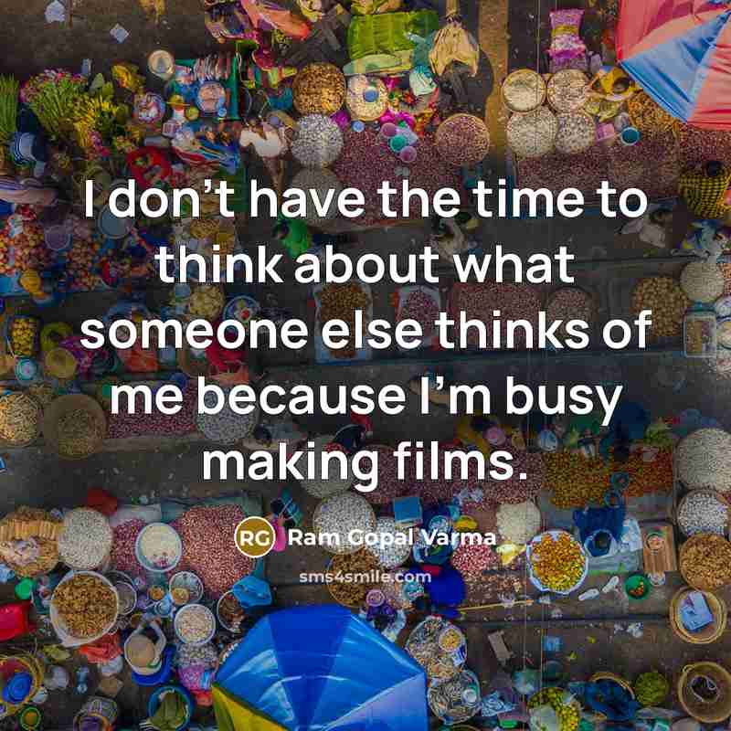 “I don't have the time to think about what someone else thinks of me because I'm busy making films.” quote by Ram Gopal Varma