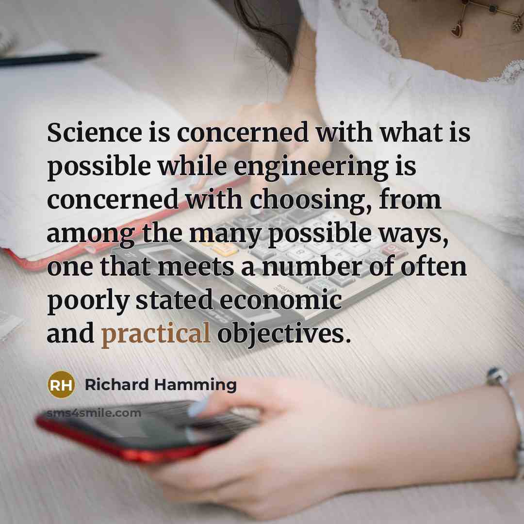 “Science is concerned with what is possible while engineering is concerned with choosing, from among the many possible ways, one that meets a number of often poorly stated economic and practical objectives.” quote by Richard Hamming
