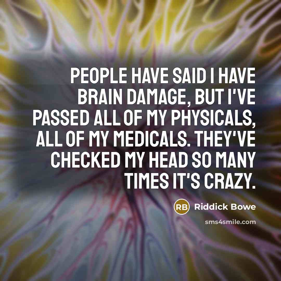 “People have said I have brain damage, but I've passed all of my physicals, all of my medicals. They've checked my head so many times it's crazy.” quote by Riddick Bowe