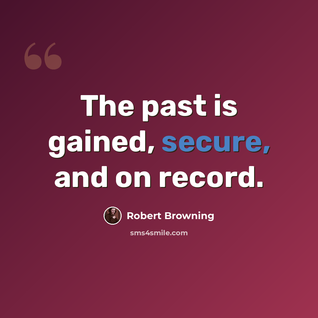 “The past is gained, secure, and on record.” quote by Robert Browning