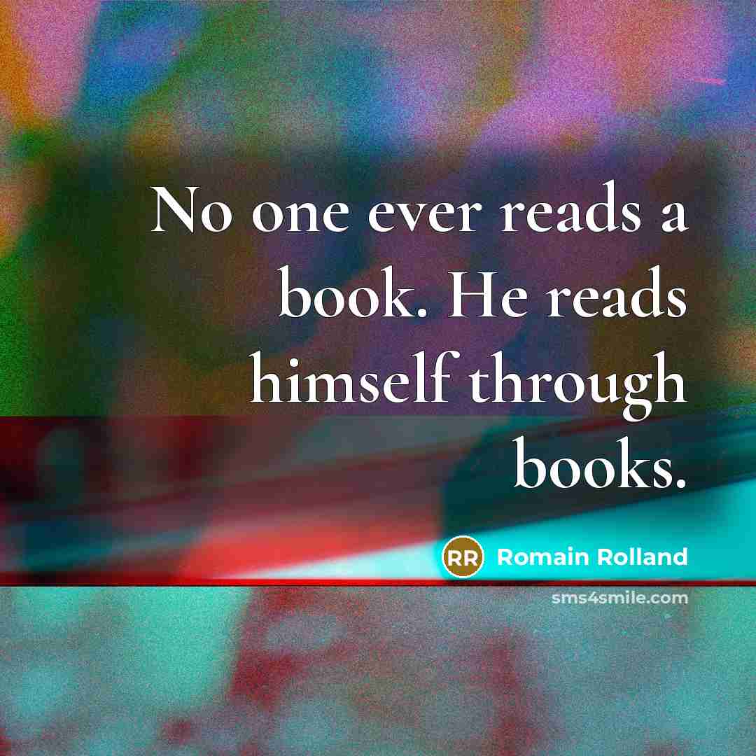“No one ever reads a book. He reads himself through books.” quote by Romain Rolland