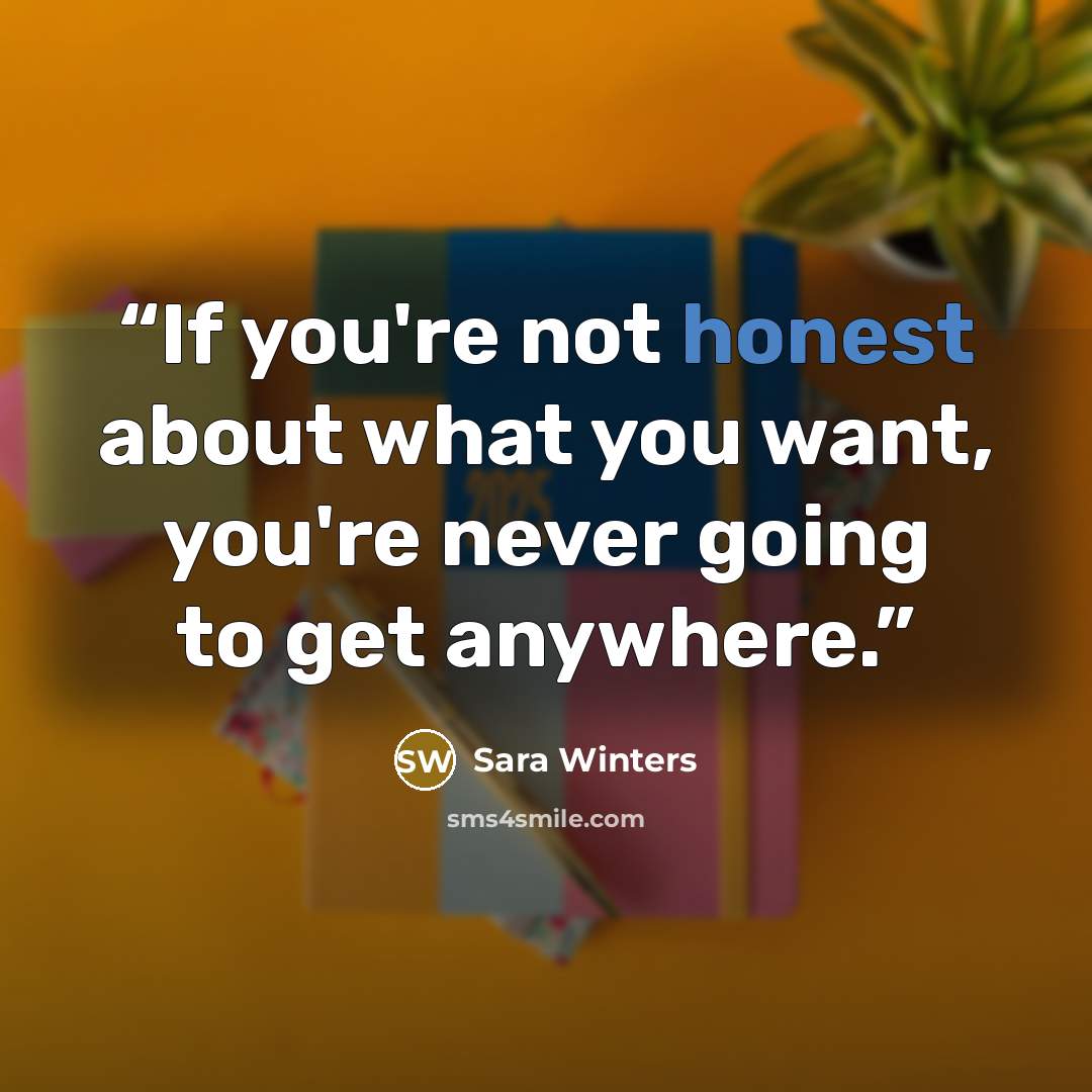 “If you're not honest about what you want, you're never going to get anywhere.” quote by Sara Winters