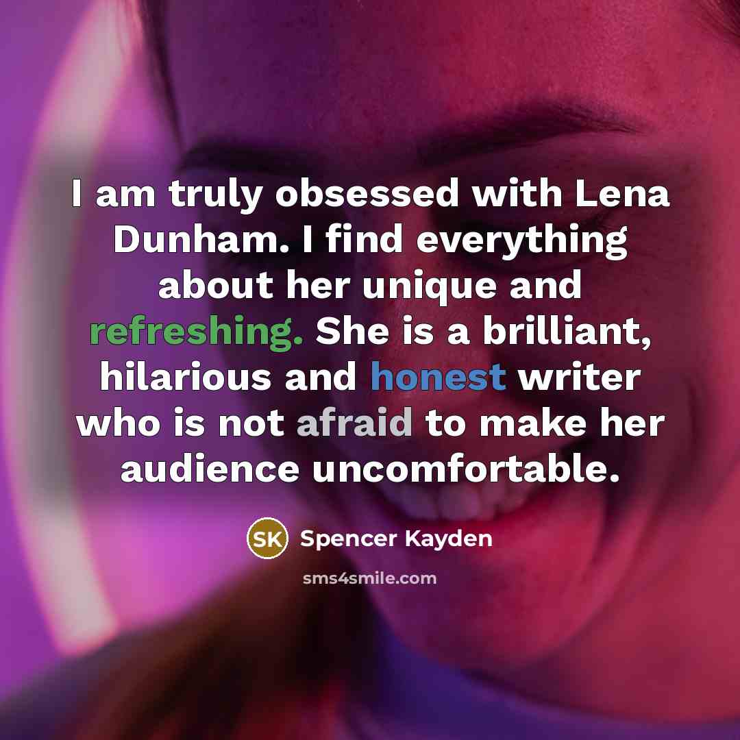 “I am truly obsessed with Lena Dunham. I find everything about her unique and refreshing. She is a brilliant, hilarious and honest writer who is not afraid to make her audience uncomfortable.” quote by Spencer Kayden