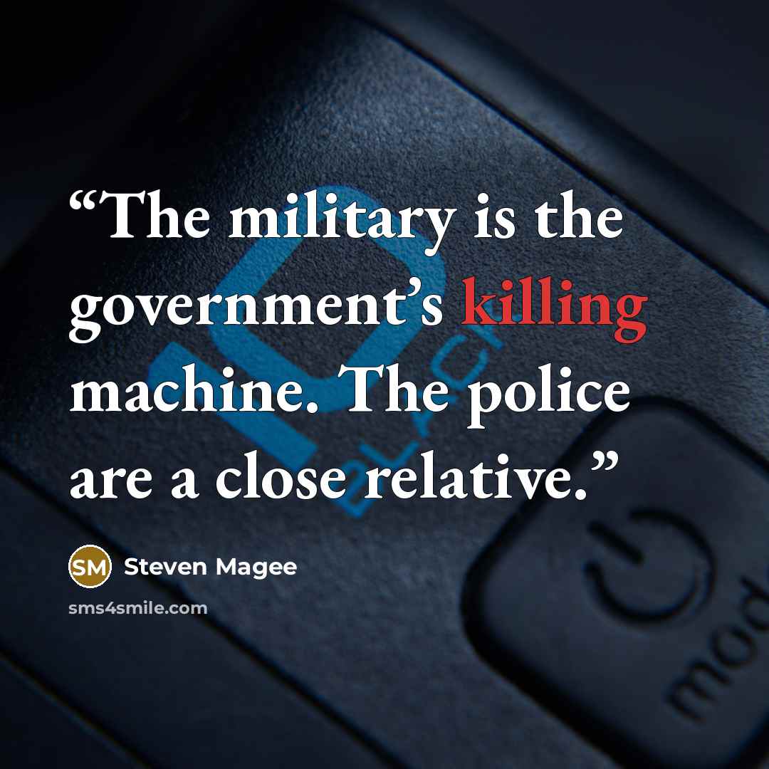 “The military is the government’s killing machine. The police are a close relative.” quote by Steven Magee