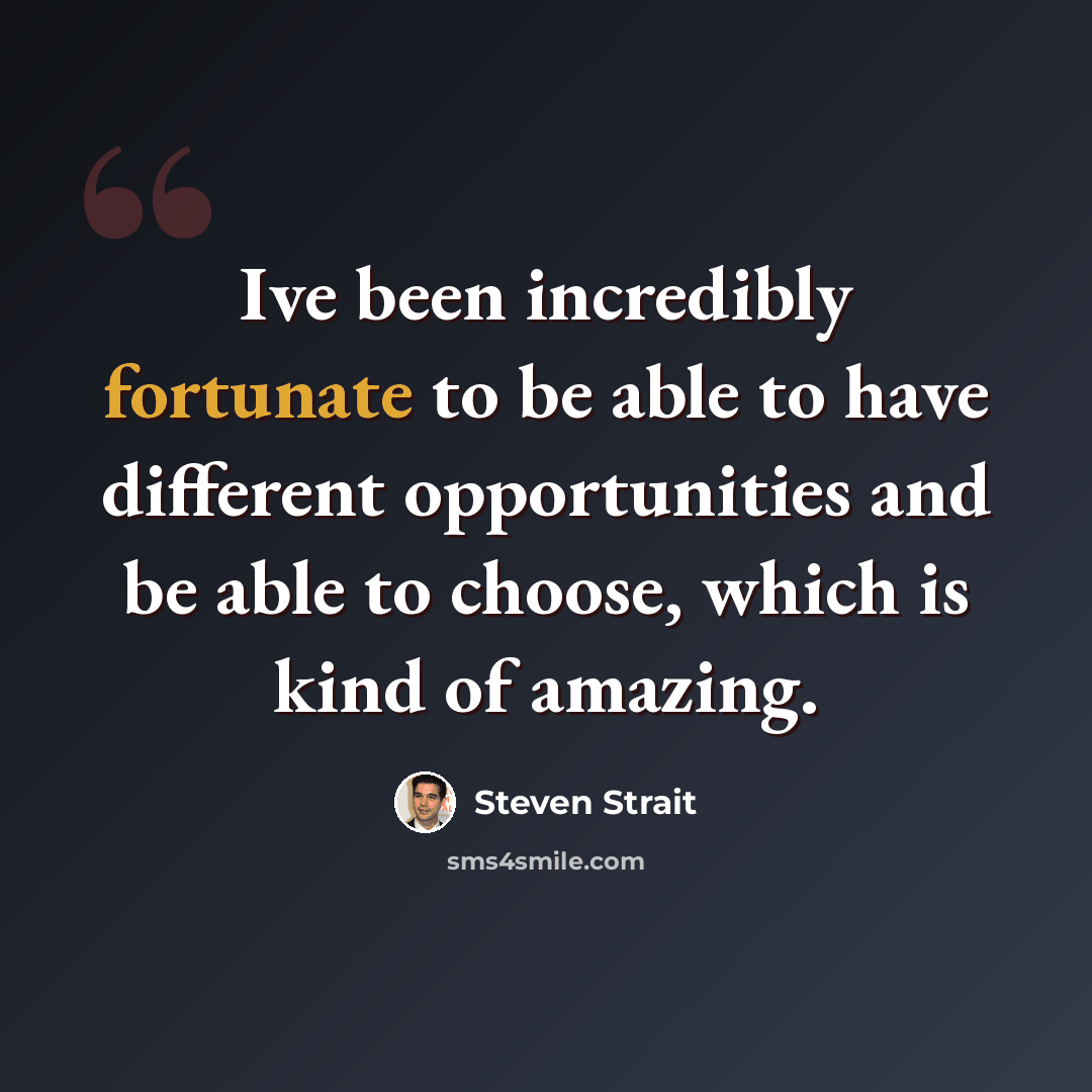 “Ive been incredibly fortunate to be able to have different opportunities and be able to choose, which is kind of amazing.” quote by Steven Strait