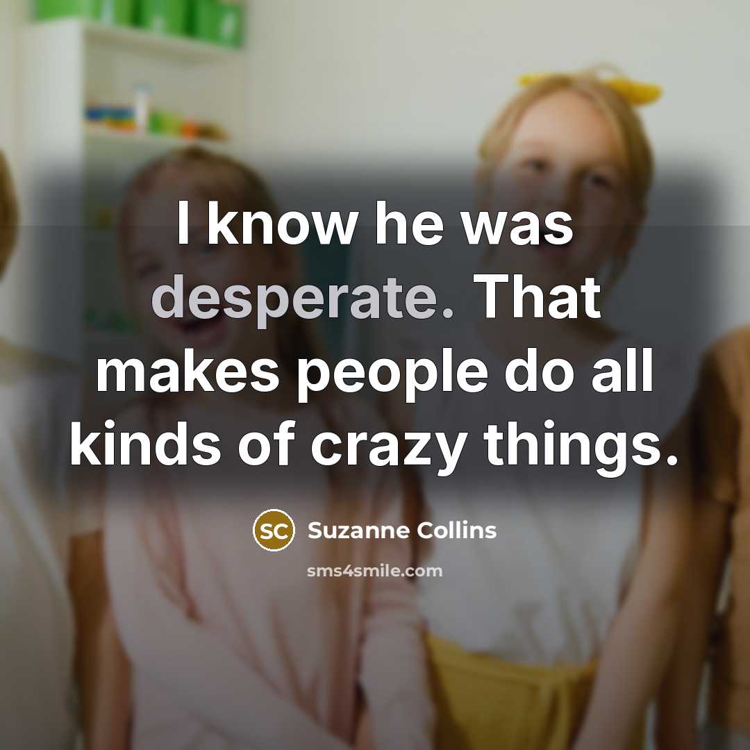 “I know he was desperate. That makes people do all kinds of crazy things.” quote by Suzanne Collins