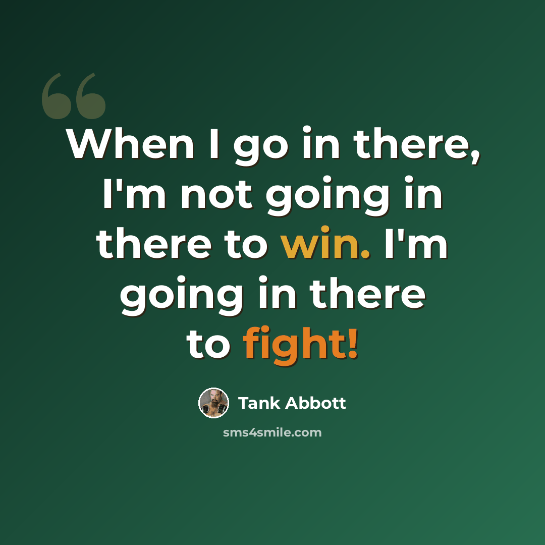 “When I go in there, I'm not going in there to win. I'm going in there to fight!” quote by Tank Abbott
