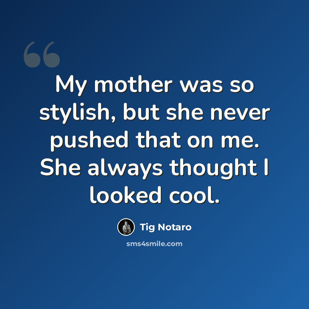 “My mother was so stylish, but she never pushed that on me. She always thought I looked cool.” quote by Tig Notaro