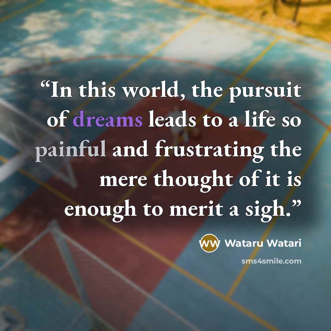 “In this world, the pursuit of dreams leads to a life so painful and frustrating the mere thought of it is enough to merit a sigh.” quote by Wataru Watari