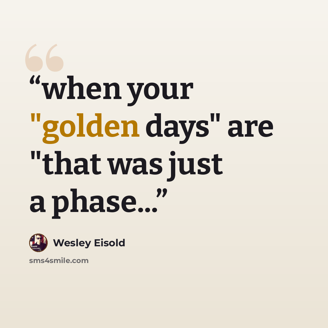 “when your "golden days" are "that was just a phase...” quote by Wesley Eisold