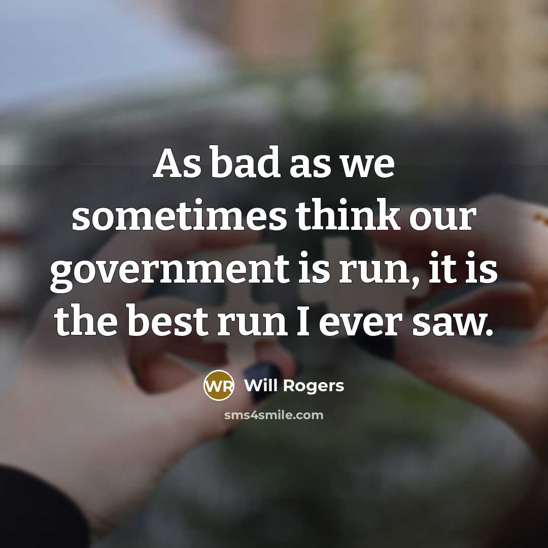 “As bad as we sometimes think our government is run, it is the best run I ever saw.” quote by Will Rogers