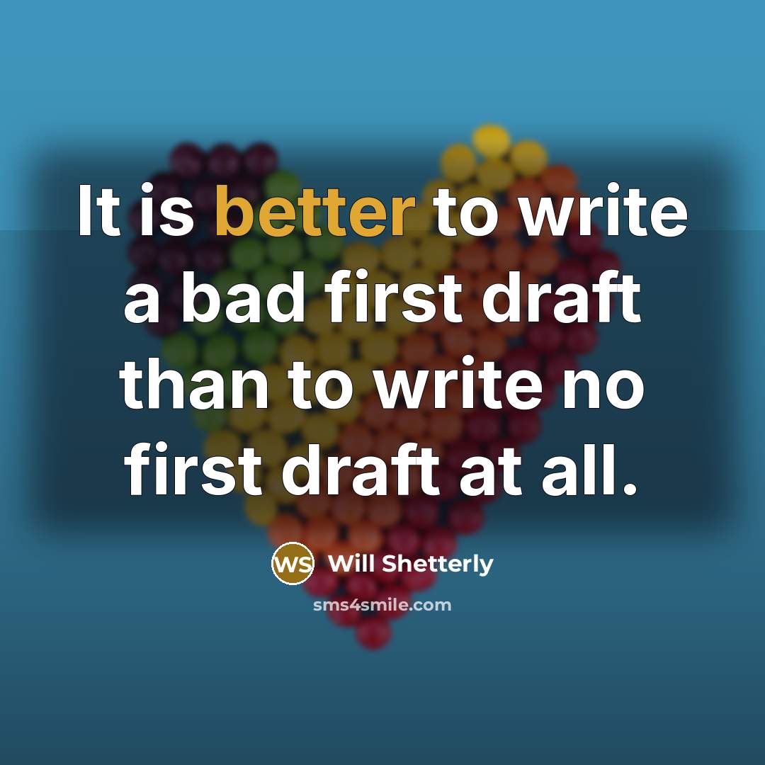 “It is better to write a bad first draft than to write no first draft at all.” quote by Will Shetterly