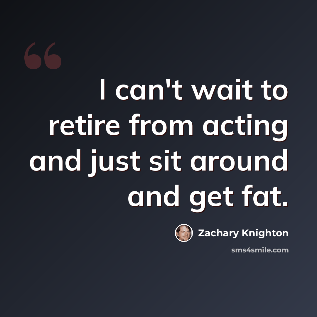 “I can't wait to retire from acting and just sit around and get fat.” quote by Zachary Knighton