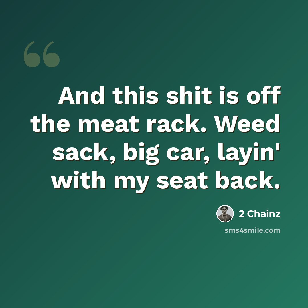 “And this shit is off the meat rack. Weed sack, big car, layin' with my seat back.” quote by 2 Chainz