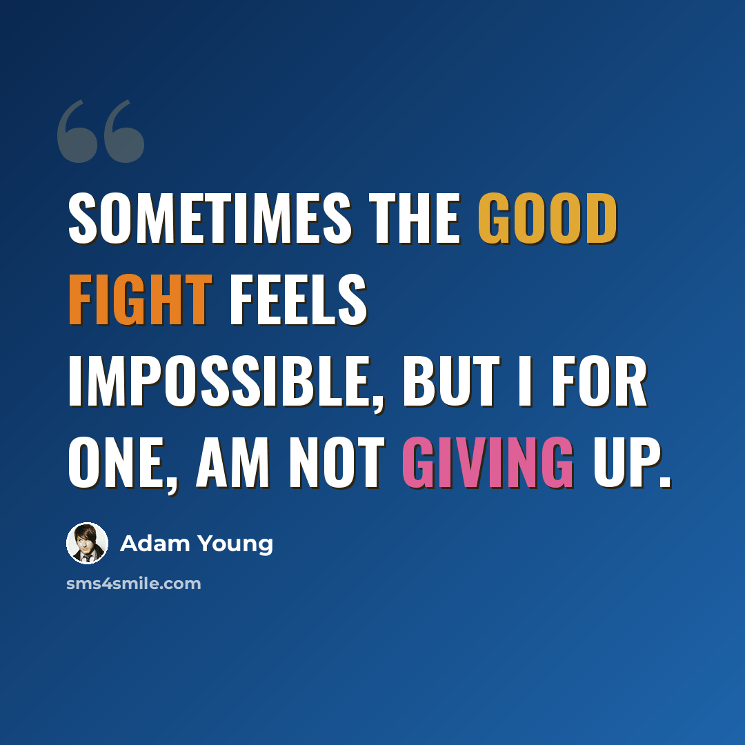 “Sometimes the good fight feels impossible, but I for one, am NOT giving up.” quote by Adam Young
