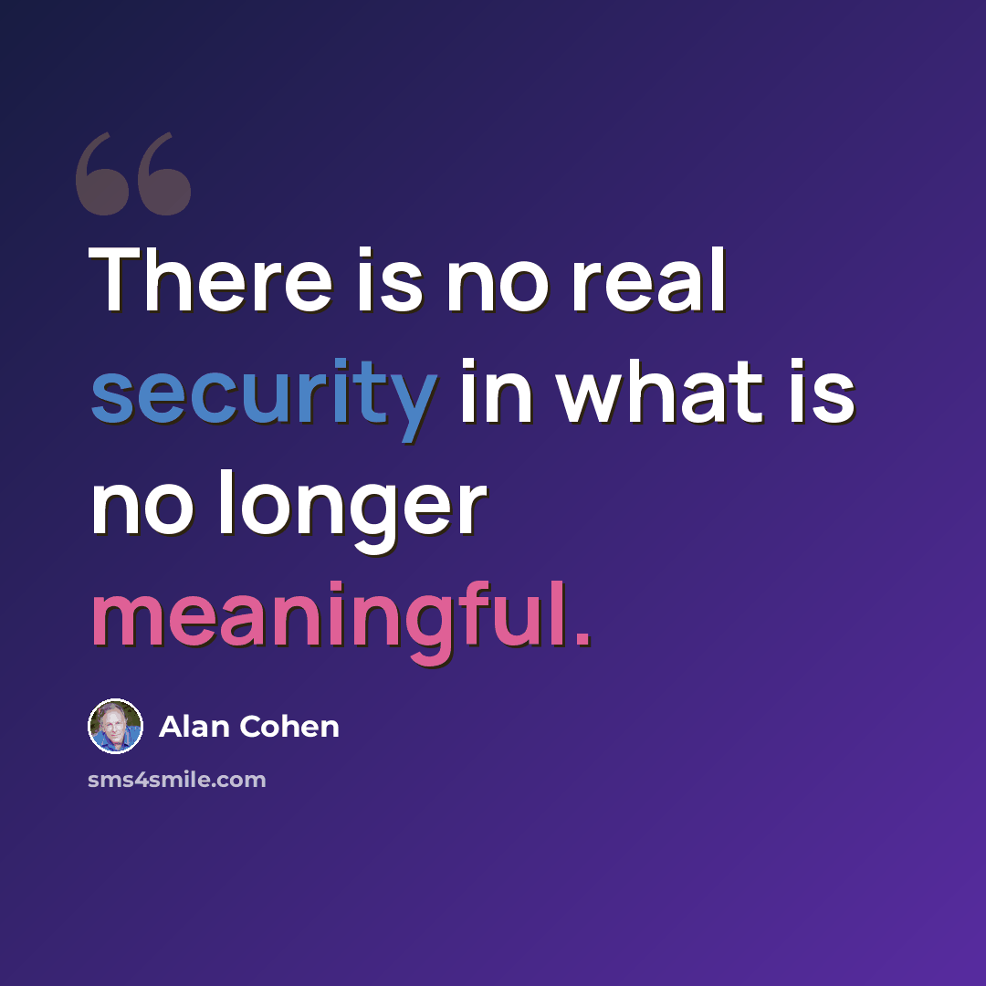 “There is no real security in what is no longer meaningful.” quote by Alan Cohen