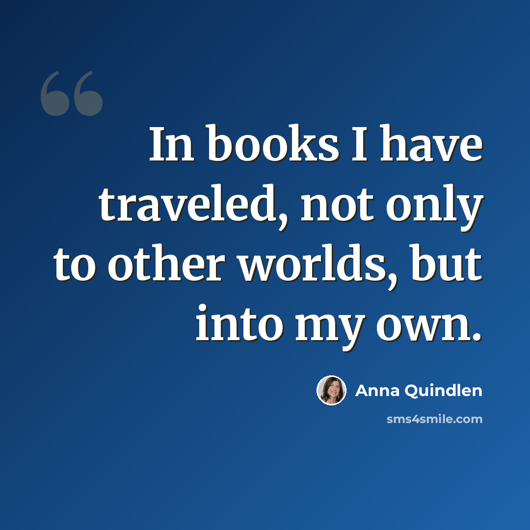“In books I have traveled, not only to other worlds, but into my own.” quote by Anna Quindlen