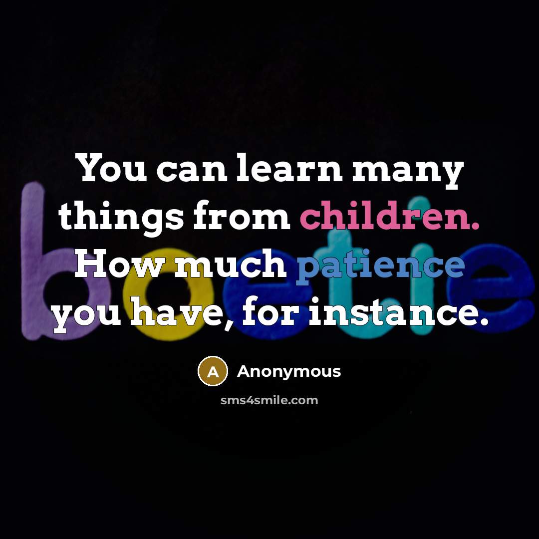 “You can learn many things from children. How much patience you have, for instance.” quote by Anonymous