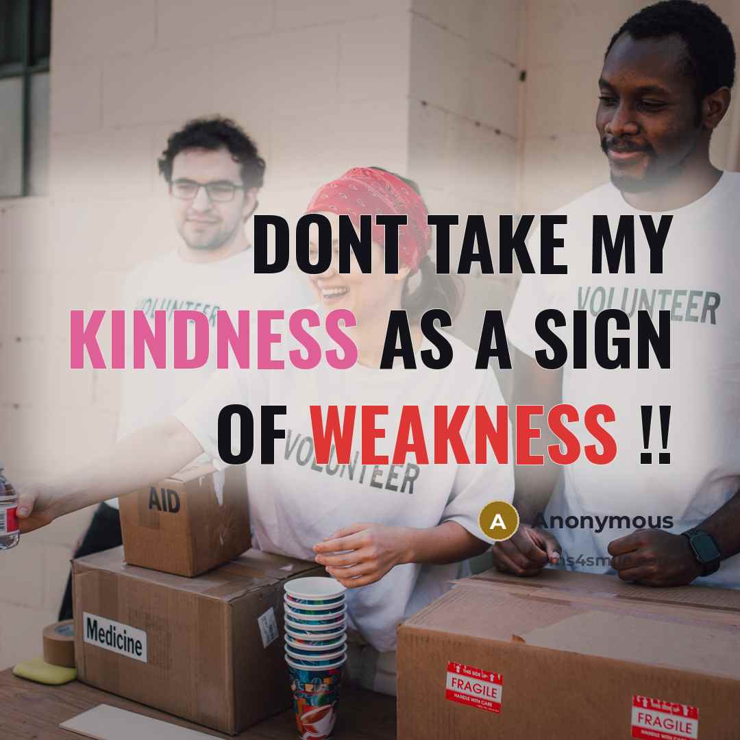 “Dont Take My Kindness As A Sign Of Weakness !!” quote by Anonymous