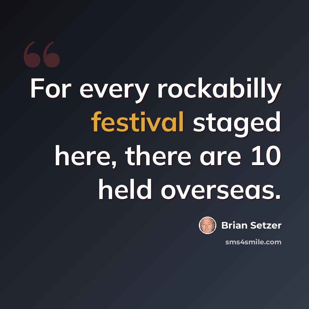 “For every rockabilly festival staged here, there are 10 held overseas.” quote by Brian Setzer