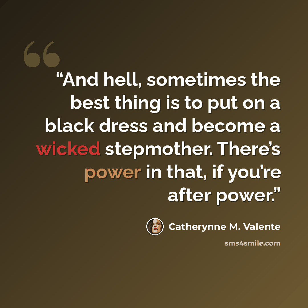 “And hell, sometimes the best thing is to put on a black dress and become a wicked stepmother. There’s power in that, if you’re after power.” quote by Catherynne M. Valente