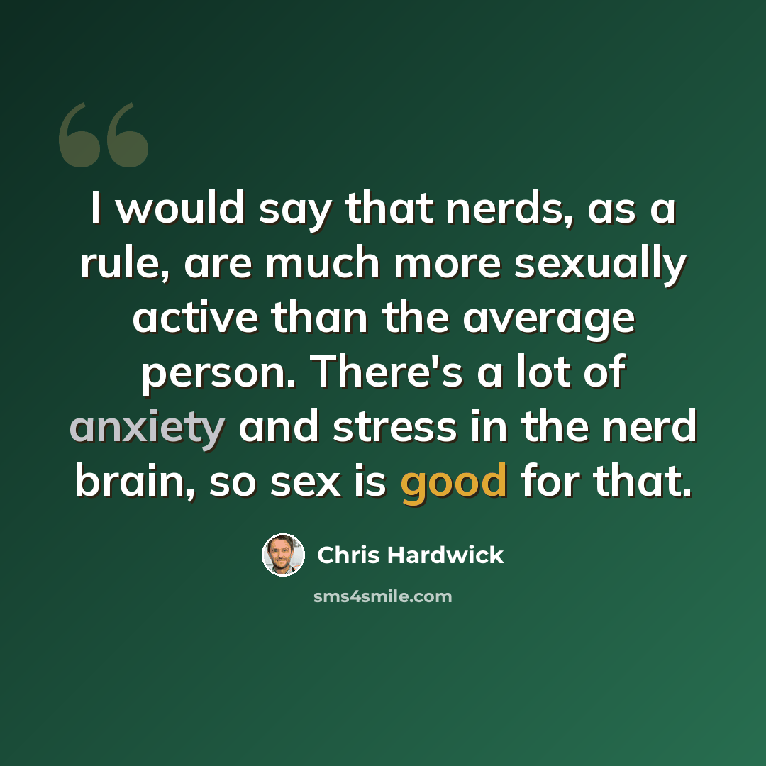 “I would say that nerds, as a rule, are much more sexually active than the average person. There's a lot of anxiety and stress in the nerd brain, so sex is good for that.” quote by Chris Hardwick