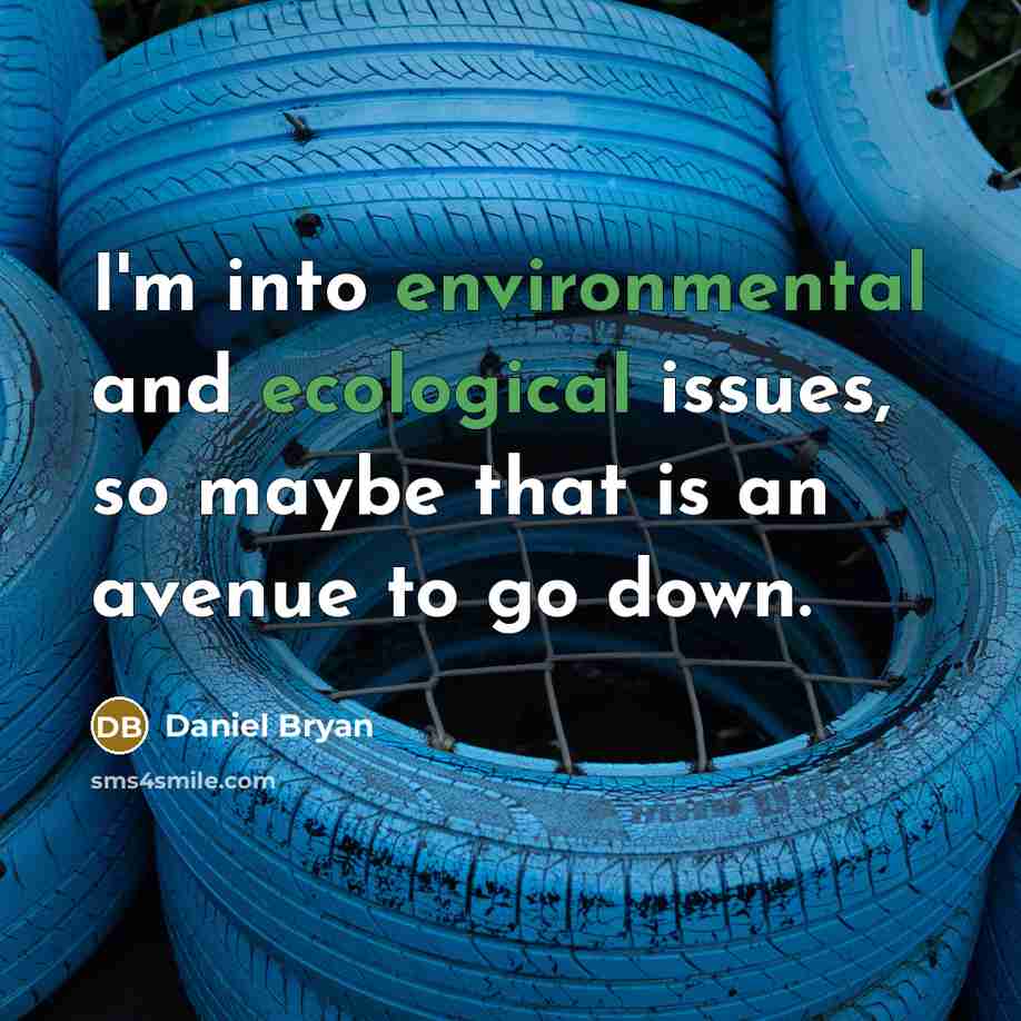“I'm into environmental and ecological issues, so maybe that is an avenue to go down.” quote by Daniel Bryan