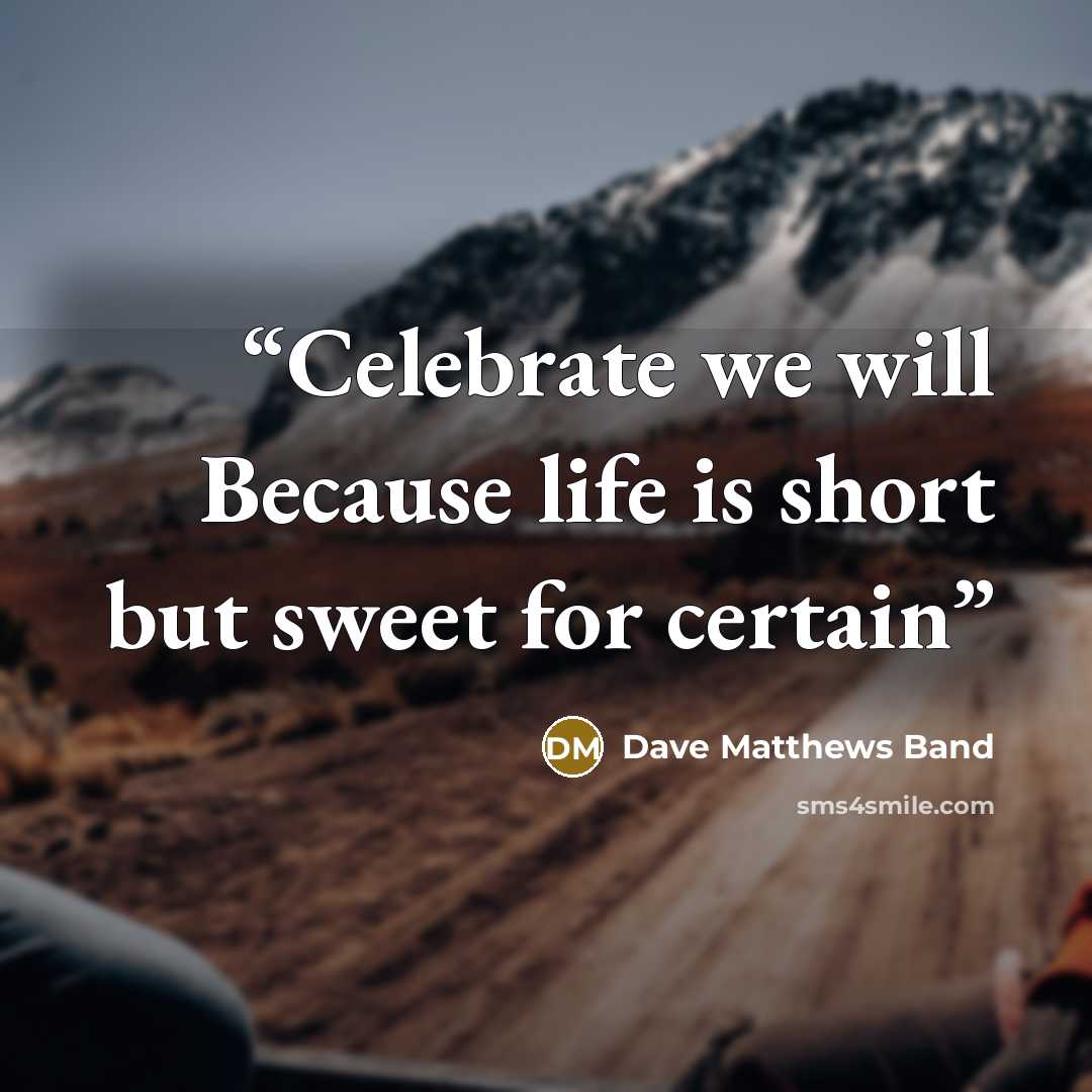 “Celebrate we will Because life is short but sweet for certain” quote by Dave Matthews Band