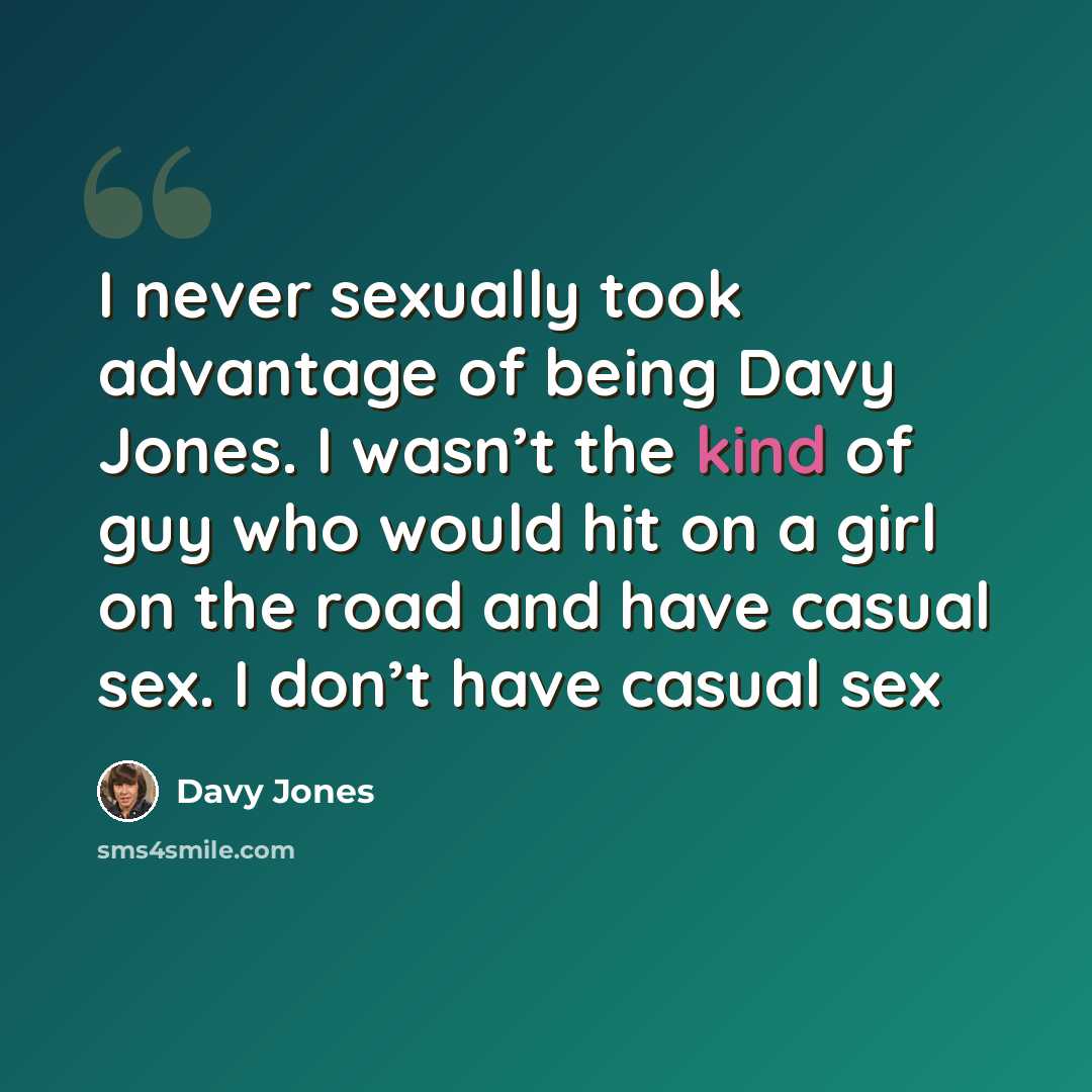 “I never sexually took advantage of being Davy Jones. I wasn’t the kind of guy who would hit on a girl on the road and have casual sex. I don’t have casual sex” quote by Davy Jones