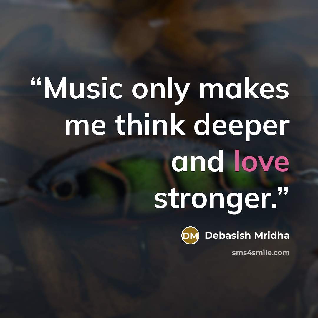 “Music only makes me think deeper and love stronger.” quote by Debasish Mridha