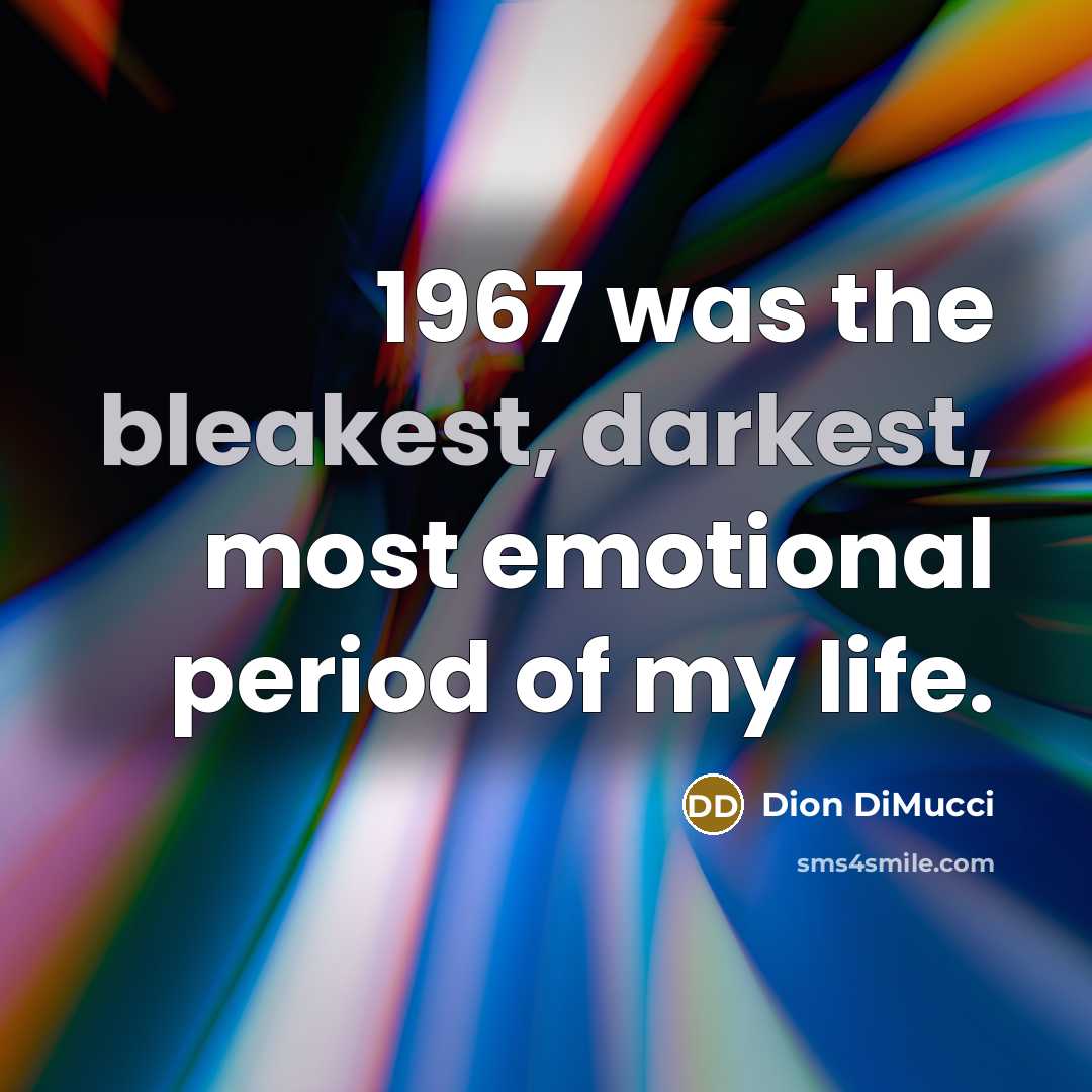 “1967 was the bleakest, darkest, most emotional period of my life.” quote by Dion DiMucci