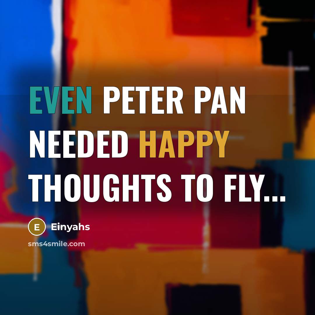 “Even Peter Pan needed happy thoughts to fly...” quote by Einyahs