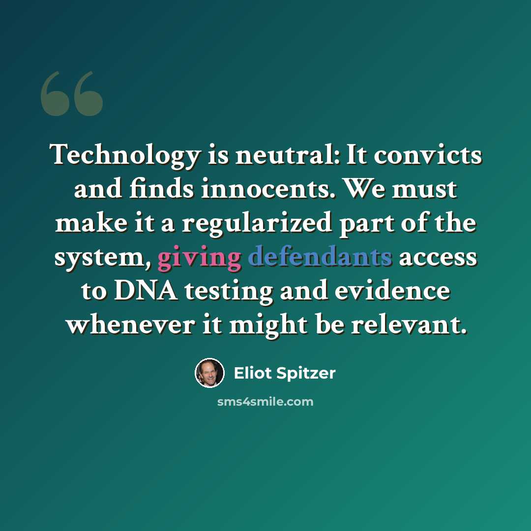 “Technology is neutral: It convicts and finds innocents. We must make it a regularized part of the system, giving defendants access to DNA testing and evidence whenever it might be relevant.” quote by Eliot Spitzer