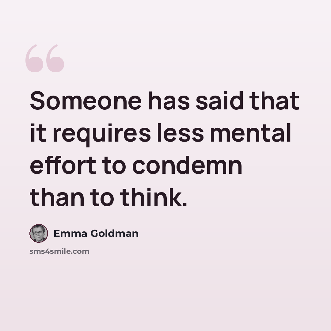 “Someone has said that it requires less mental effort to condemn than to think.” quote by Emma Goldman