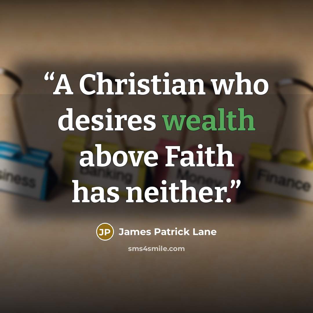 “A Christian who desires wealth above Faith has neither.” quote by James Patrick Lane